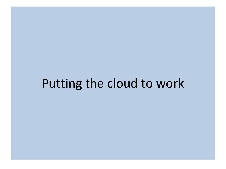 Putting Cloud Services to work Putting the cloud to work 
