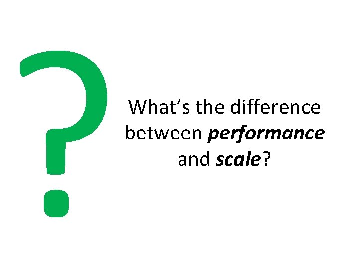 ? What’s the difference between performance and scale? 