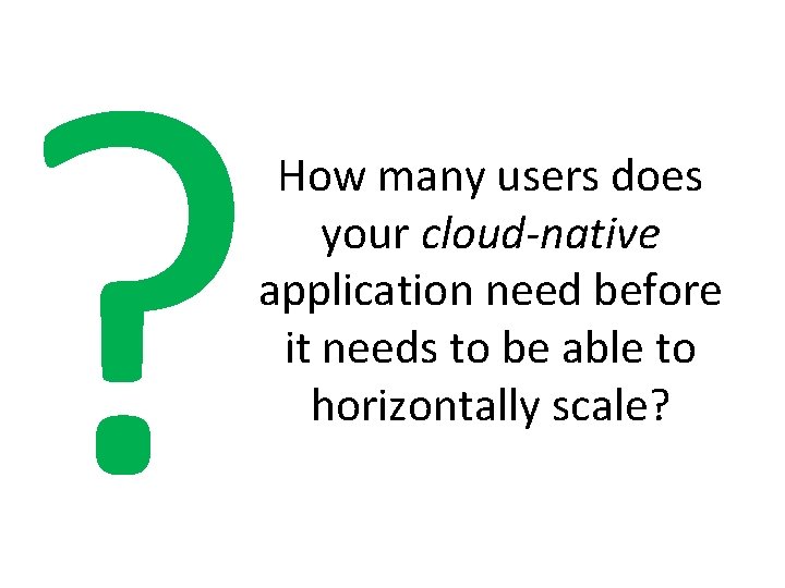 ? How many users does your cloud-native application need before it needs to be