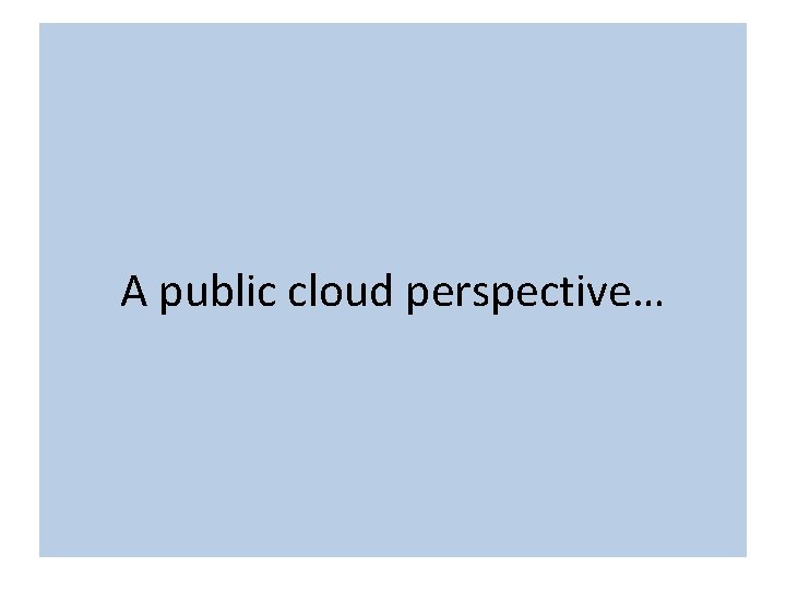 The term “cloud” is nebulous… A public cloud perspective… 