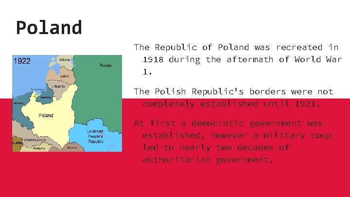Poland The Republic of Poland was recreated in 1918 during the aftermath of World