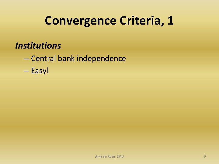 Convergence Criteria, 1 Institutions – Central bank independence – Easy! Andrew Rose, EMU 6