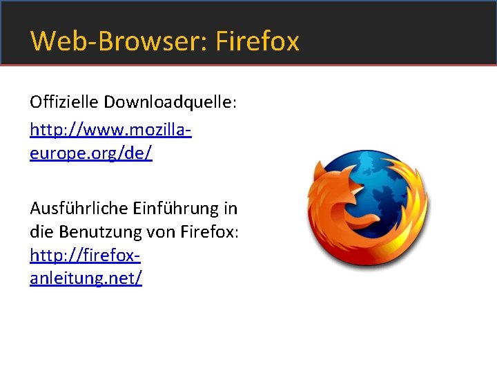 Web-Browser: Firefox Offizielle Downloadquelle: http: //www. mozillaeurope. org/de/ Ausführliche Einführung in die Benutzung von