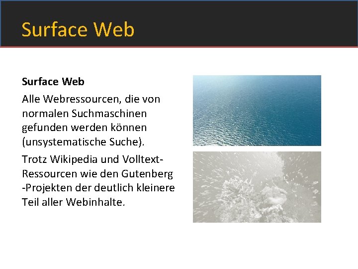 Surface Web Alle Webressourcen, die von normalen Suchmaschinen gefunden werden können (unsystematische Suche). Trotz