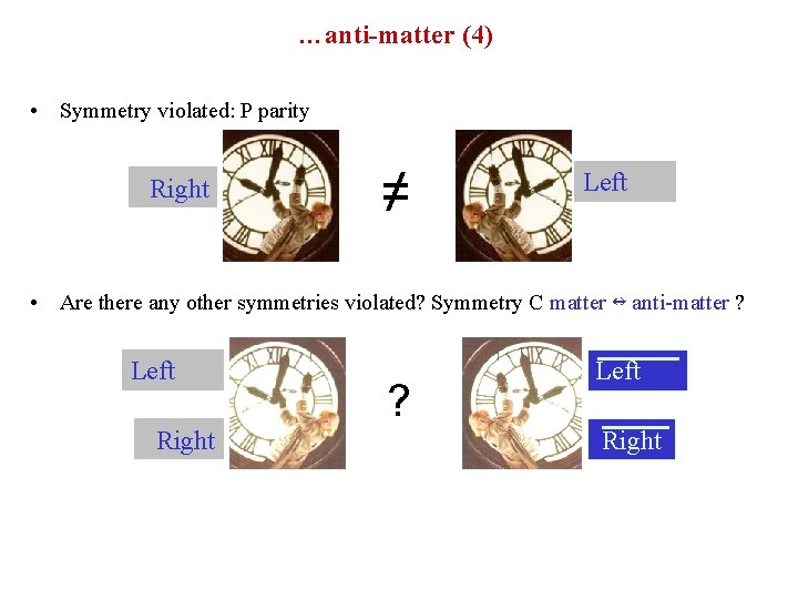 …anti-matter (4) • Symmetry violated: P parity Right ≠ Left • Are there any