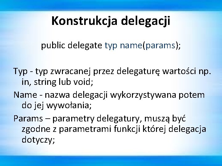 Konstrukcja delegacji public delegate typ name(params); Typ - typ zwracanej przez delegaturę wartości np.
