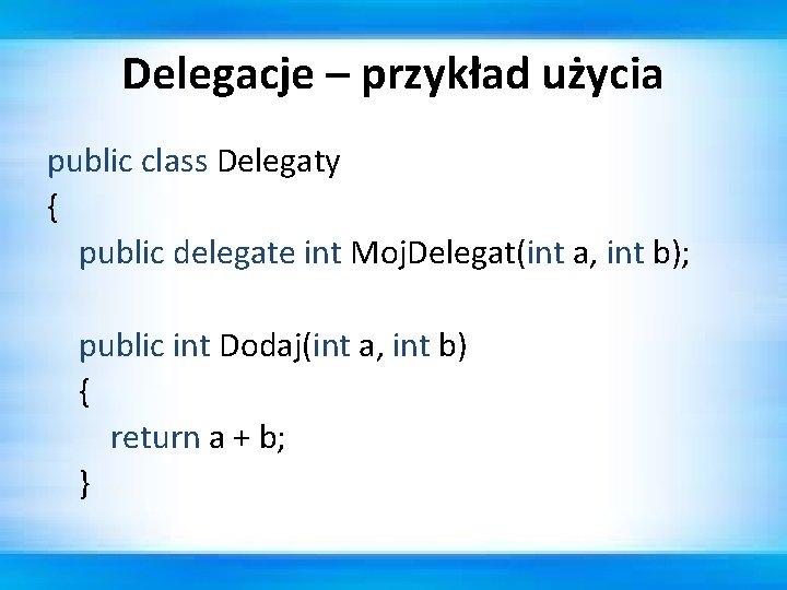 Delegacje – przykład użycia public class Delegaty { public delegate int Moj. Delegat(int a,