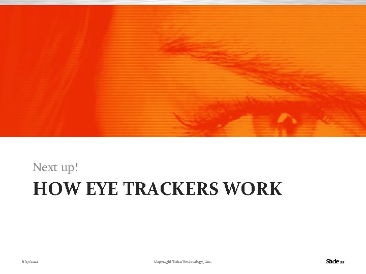 Next up! HOW EYE TRACKERS WORK 6/17/2021 Copyright Tobii Technology, Inc. Slide 11 