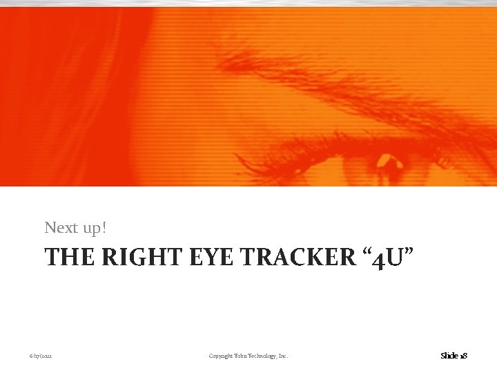 Next up! THE RIGHT EYE TRACKER “ 4 U” 6/17/2021 Copyright Tobii Technology, Inc.