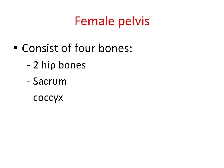 Female pelvis • Consist of four bones: - 2 hip bones - Sacrum -