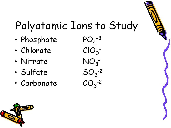 Polyatomic Ions to Study • • • Phosphate Chlorate Nitrate Sulfate Carbonate PO 4