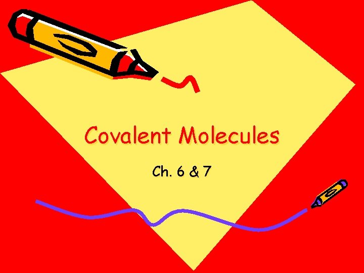 Covalent Molecules Ch. 6 & 7 