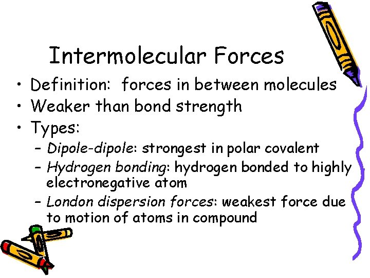 Intermolecular Forces • Definition: forces in between molecules • Weaker than bond strength •