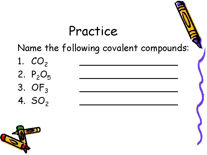 Practice Name the following covalent compounds: 1. CO 2 _________ 2. P 2 O