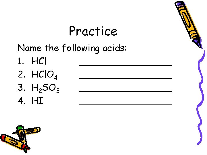 Practice Name the following acids: 1. HCl ________ 2. HCl. O 4 ________ 3.