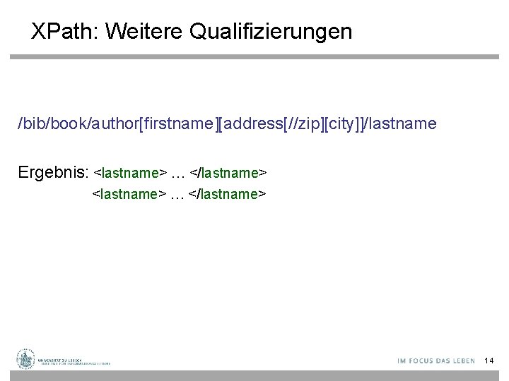 XPath: Weitere Qualifizierungen /bib/book/author[firstname][address[//zip][city]]/lastname Ergebnis: <lastname> … </lastname> 14 