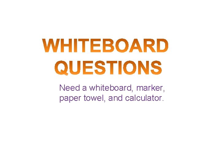 Need a whiteboard, marker, paper towel, and calculator. 