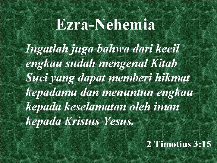 Ezra-Nehemia Ingatlah juga bahwa dari kecil engkau sudah mengenal Kitab Suci yang dapat memberi