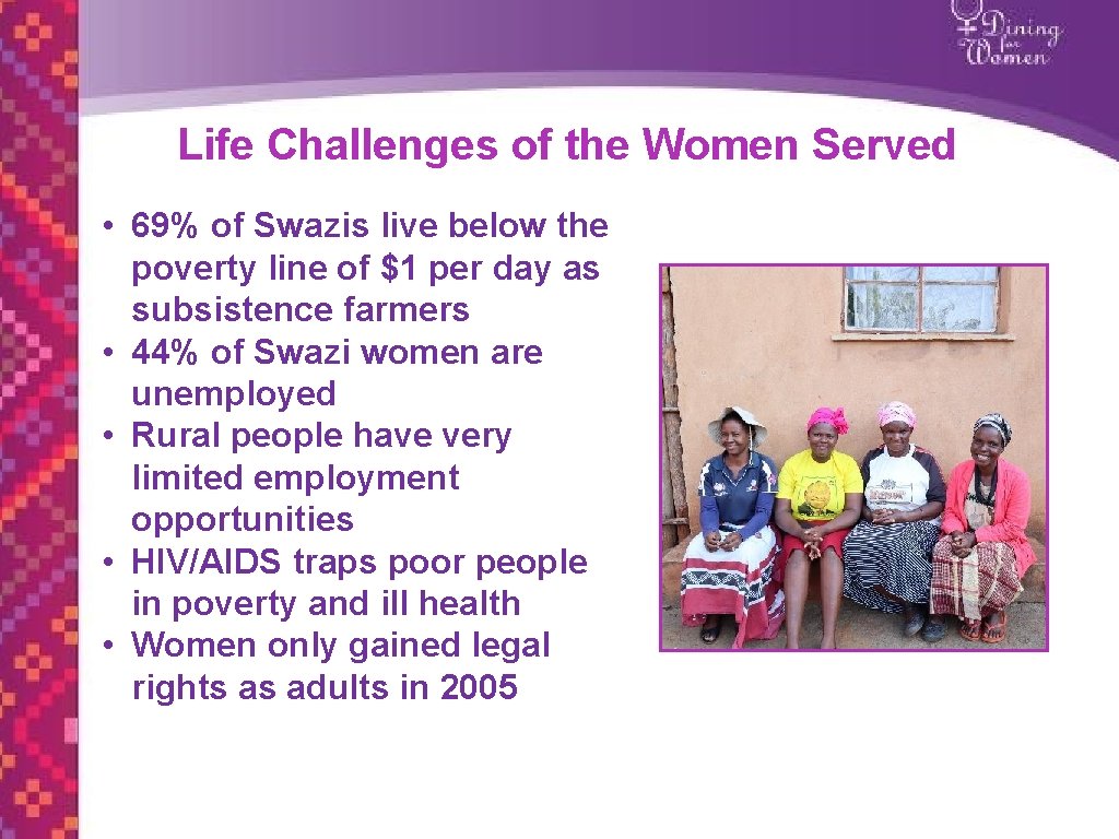 Life Challenges of the Women Served • 69% of Swazis live below the poverty