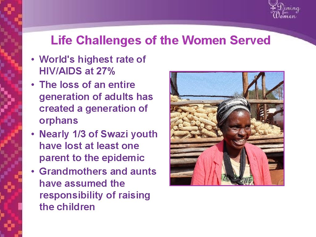 Life Challenges of the Women Served • World's highest rate of HIV/AIDS at 27%
