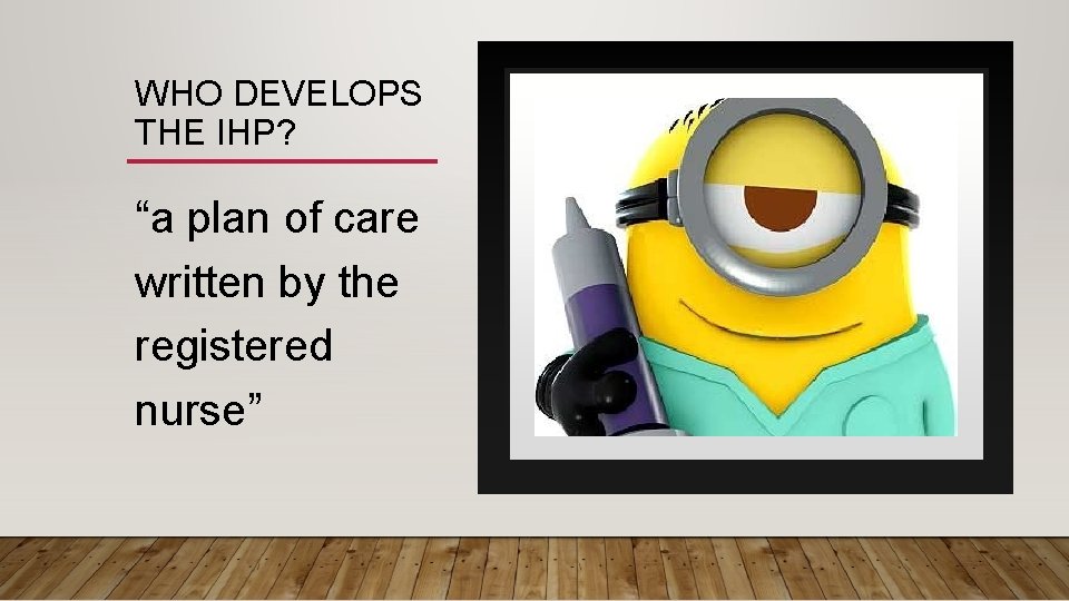 WHO DEVELOPS THE IHP? “a plan of care written by the registered nurse” 