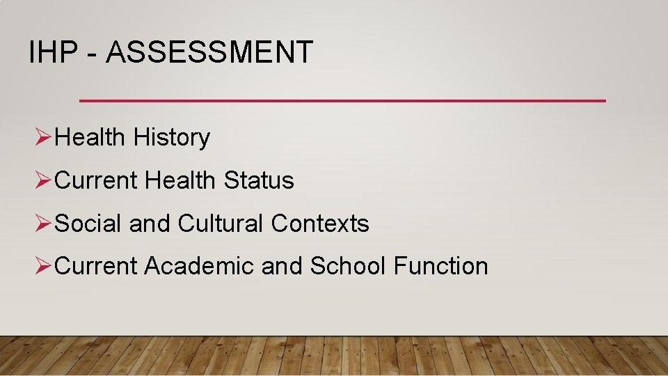 IHP - ASSESSMENT ØHealth History ØCurrent Health Status ØSocial and Cultural Contexts ØCurrent Academic