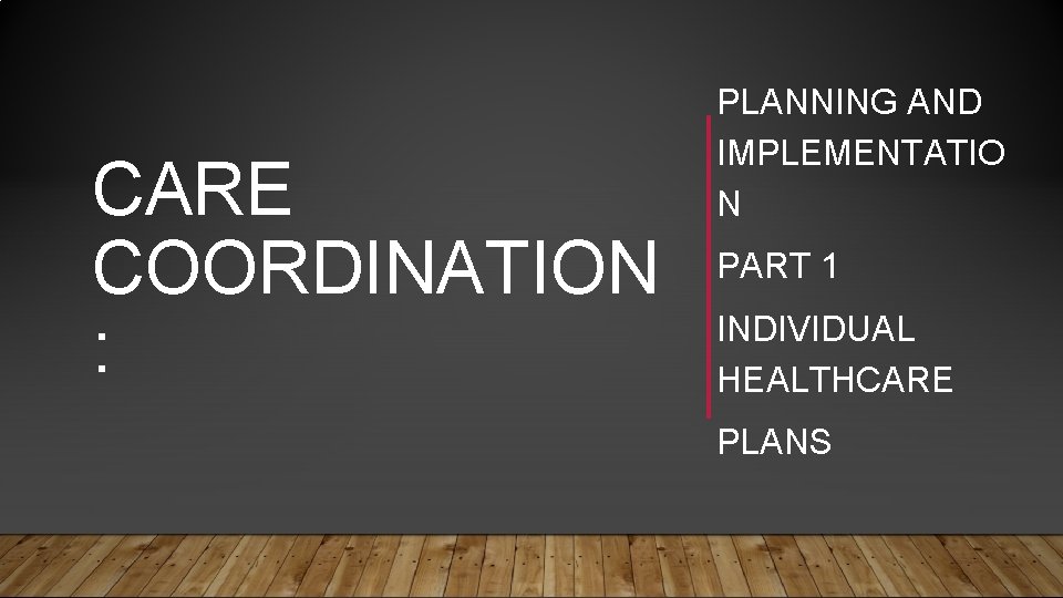 CARE COORDINATION : PLANNING AND IMPLEMENTATIO N PART 1 INDIVIDUAL HEALTHCARE PLANS 