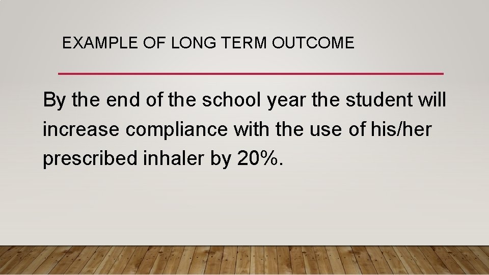 EXAMPLE OF LONG TERM OUTCOME By the end of the school year the student