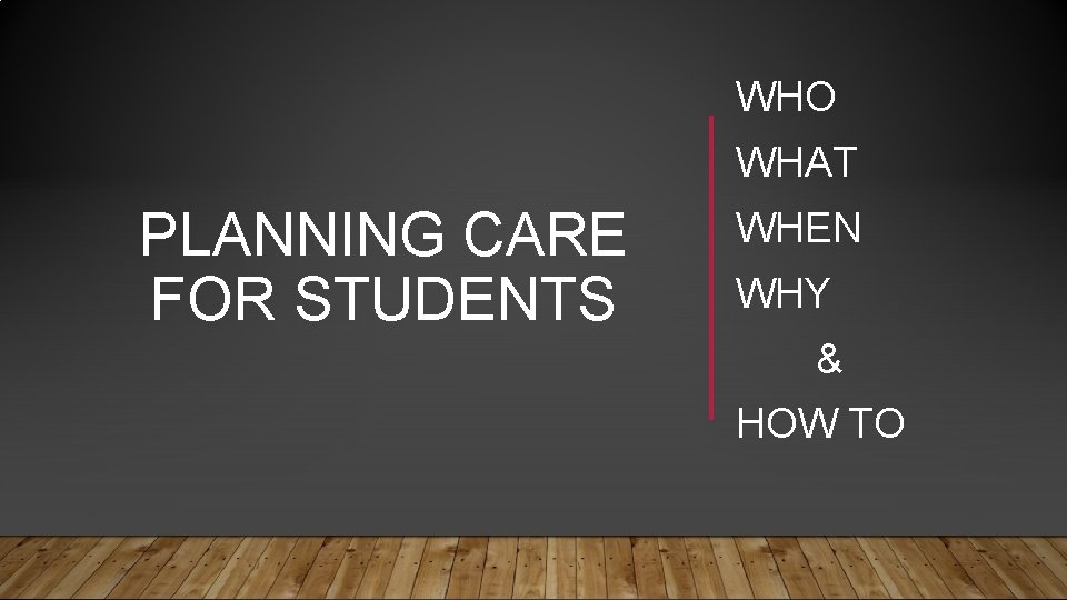 WHO WHAT PLANNING CARE FOR STUDENTS WHEN WHY & HOW TO 