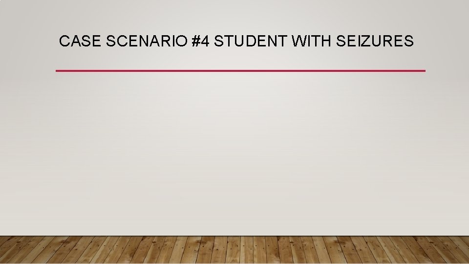 CASE SCENARIO #4 STUDENT WITH SEIZURES 