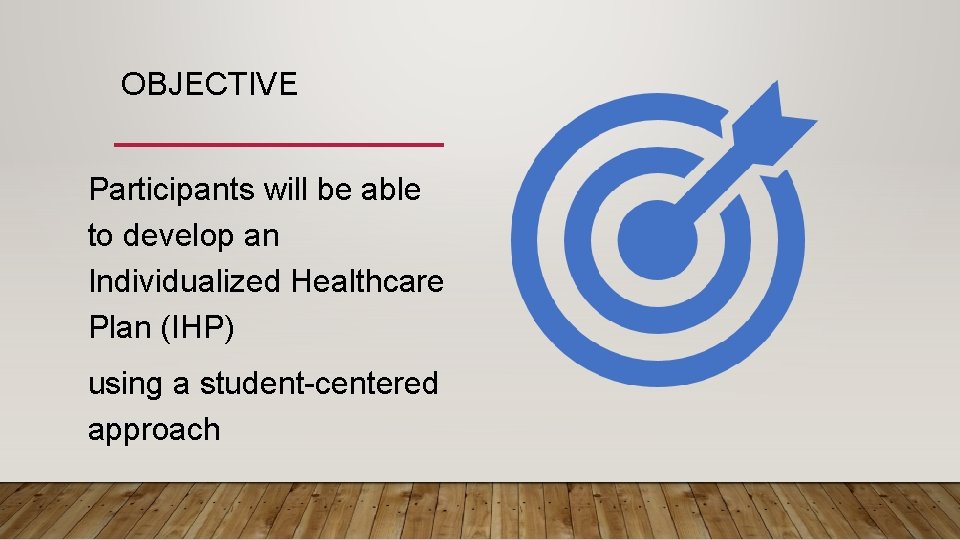 OBJECTIVE Participants will be able to develop an Individualized Healthcare Plan (IHP) using a