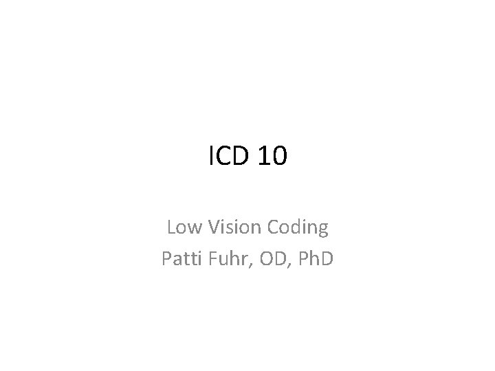 ICD 10 Low Vision Coding Patti Fuhr, OD, Ph. D 