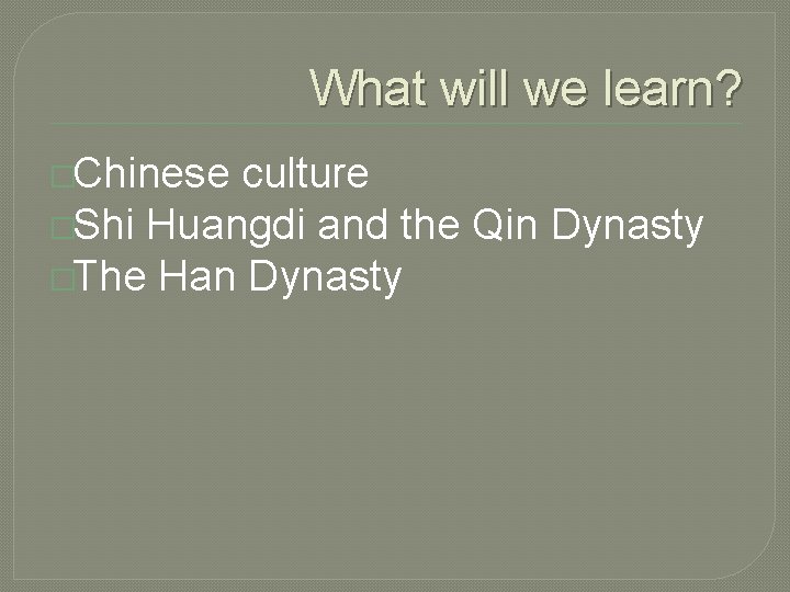 What will we learn? �Chinese culture �Shi Huangdi and the Qin Dynasty �The Han