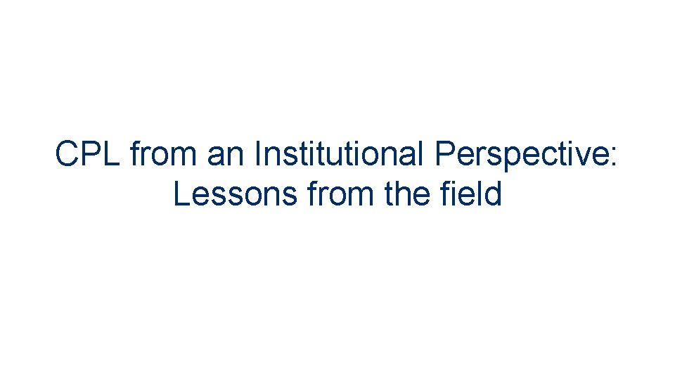CPL from an Institutional Perspective: Lessons from the field 