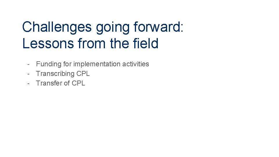 Challenges going forward: Lessons from the field - Funding for implementation activities - Transcribing