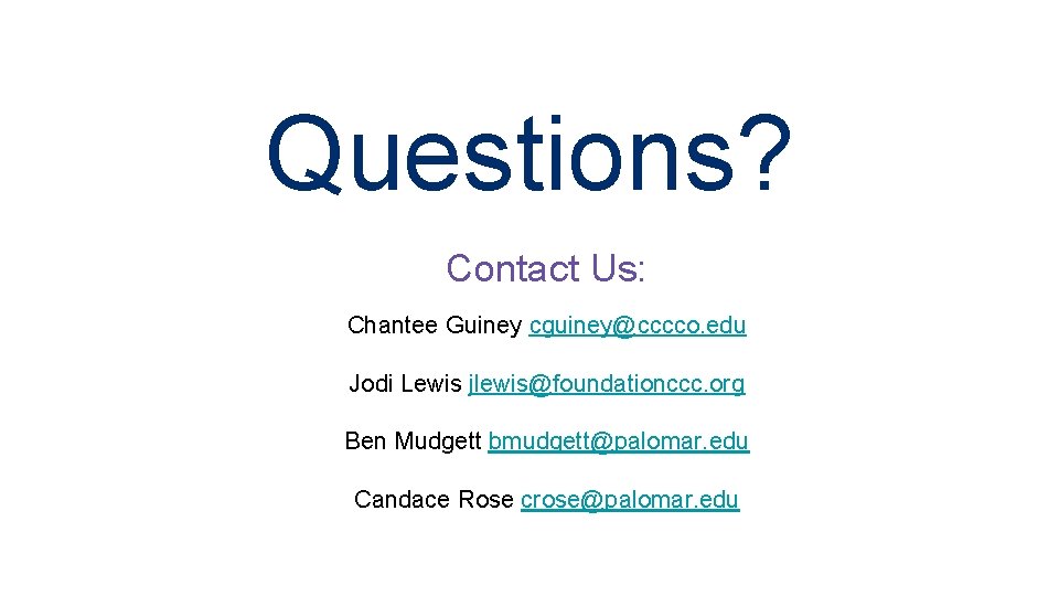Questions? Contact Us: Chantee Guiney cguiney@cccco. edu Jodi Lewis jlewis@foundationccc. org Ben Mudgett bmudgett@palomar.