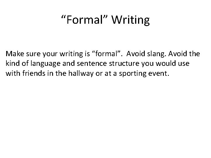 “Formal” Writing Make sure your writing is “formal”. Avoid slang. Avoid the kind of