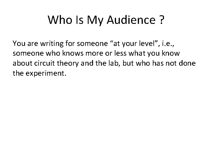 Who Is My Audience ? You are writing for someone “at your level”, i.