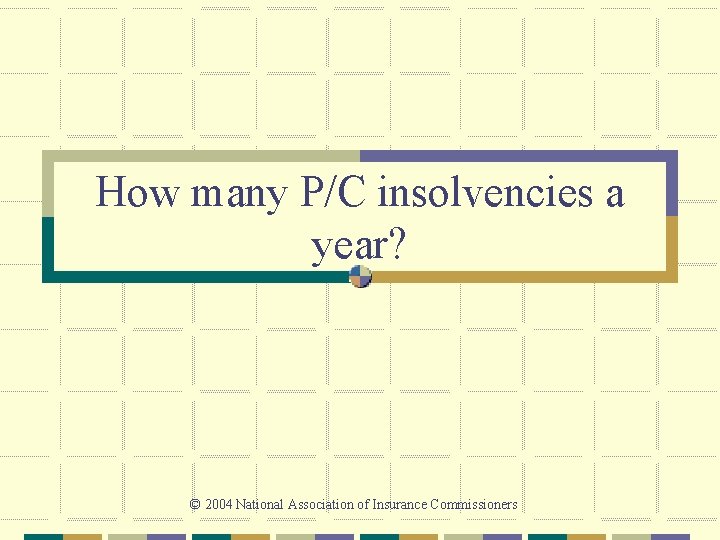 How many P/C insolvencies a year? © 2004 National Association of Insurance Commissioners 