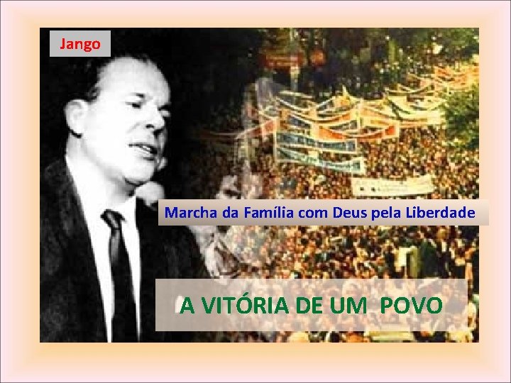 Jango Marcha da Família com Deus pela Liberdade A VITÓRIA DE UM POVO Jango Marcha da Família com Deus pela Liberdade A VITÓRIA DE UM POVO