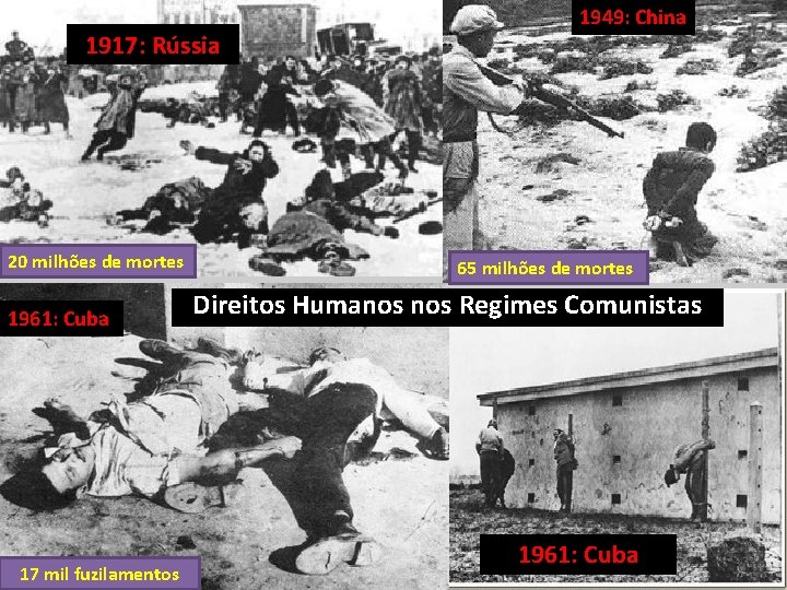 1917: Rússia 20 milhões de mortes 1961: Cuba 17 mil fuzilamentos 1949: China 65 1917: Rússia 20 milhões de mortes 1961: Cuba 17 mil fuzilamentos 1949: China 65