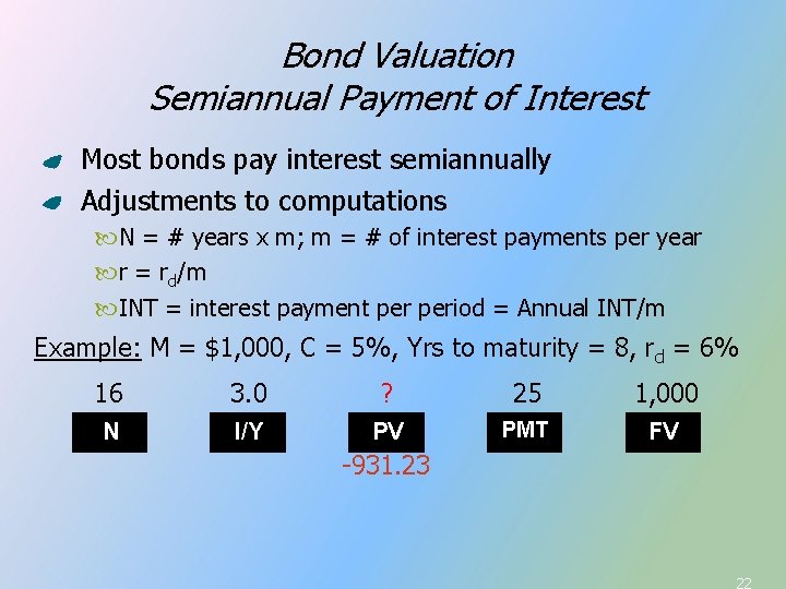 Bond Valuation Semiannual Payment of Interest Most bonds pay interest semiannually Adjustments to computations