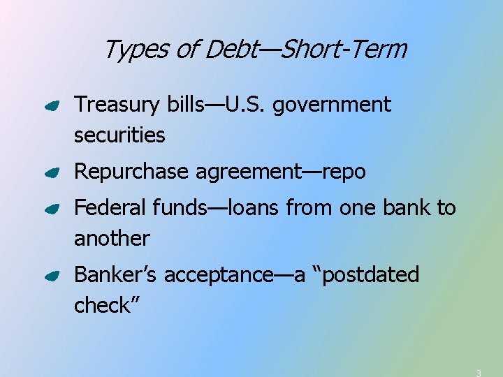 Types of Debt—Short-Term Treasury bills—U. S. government securities Repurchase agreement—repo Federal funds—loans from one