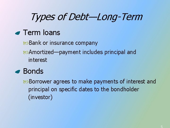 Types of Debt—Long-Term loans Bank or insurance company Amortized—payment includes principal and interest Bonds