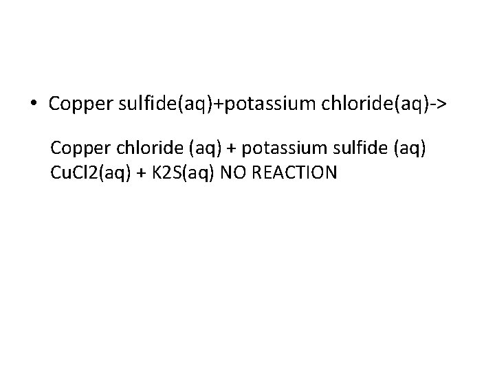  • Copper sulfide(aq)+potassium chloride(aq)-> Copper chloride (aq) + potassium sulfide (aq) Cu. Cl