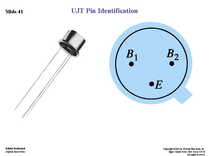 Slide 41 Robert Boylestad Digital Electronics UJT Pin Identification Copyright © 2002 by Pearson