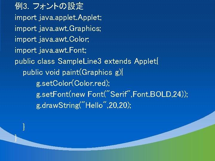 例3．フォントの設定 import java. applet. Applet; import java. awt. Graphics; import java. awt. Color; import