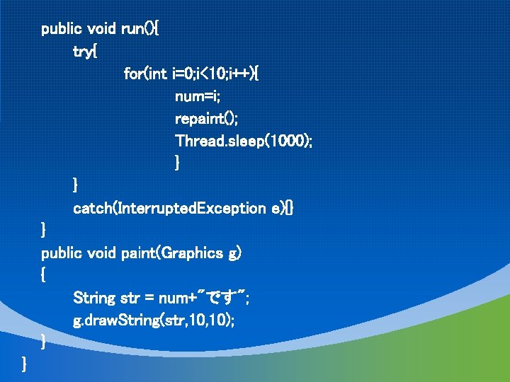 public void run(){ try{ for(int i=0; i<10; i++){ num=i; repaint(); Thread. sleep(1000); } }