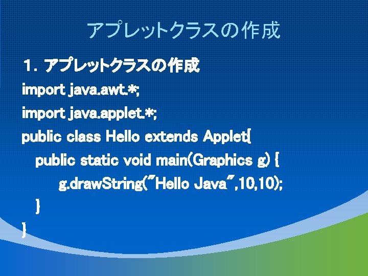 アプレットクラスの作成 １．アプレットクラスの作成 import java. awt. *; import java. applet. *; public class Hello extends