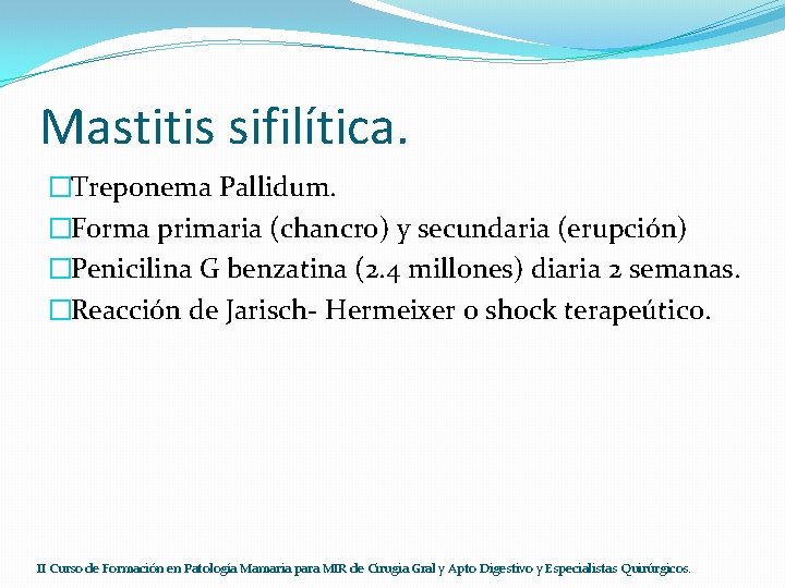 Mastitis sifilítica. �Treponema Pallidum. �Forma primaria (chancro) y secundaria (erupción) �Penicilina G benzatina (2.